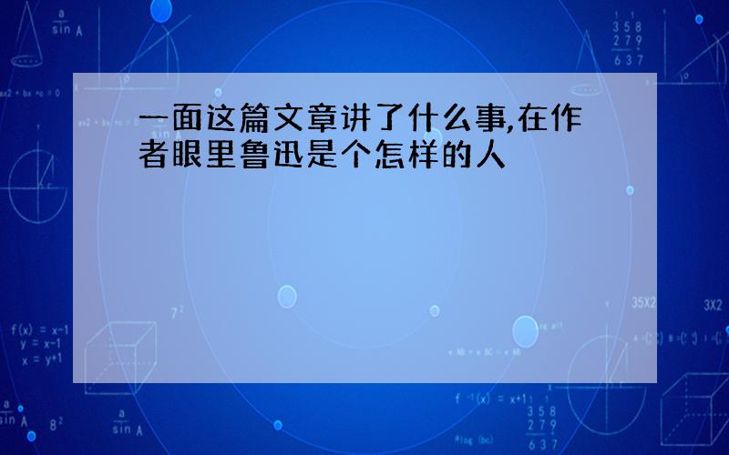 一面这篇文章讲了什么事,在作者眼里鲁迅是个怎样的人