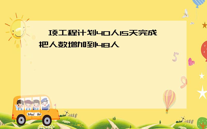 一项工程计划40人15天完成把人数增加到48人