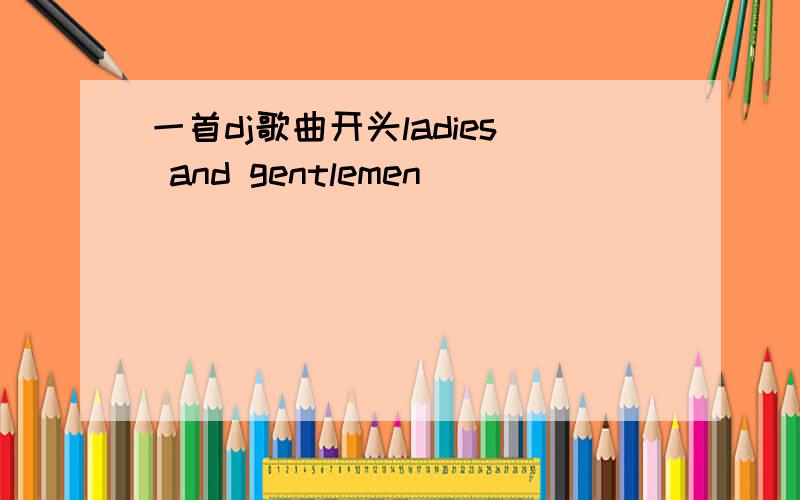 一首dj歌曲开头ladies and gentlemen