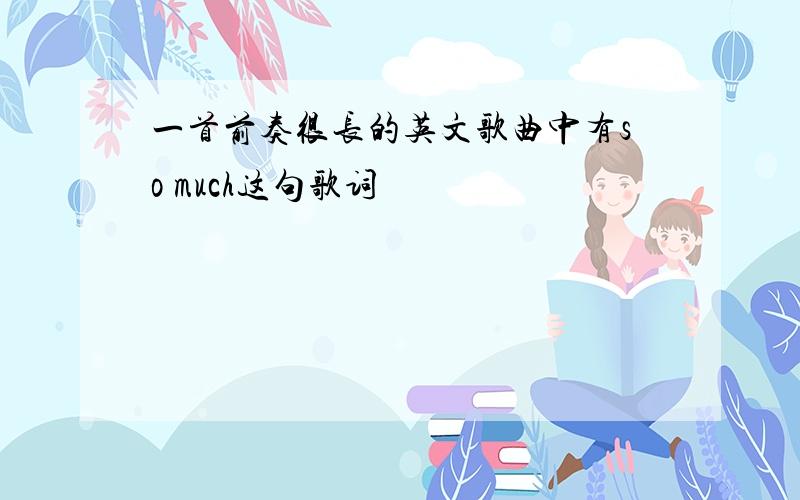 一首前奏很长的英文歌曲中有so much这句歌词