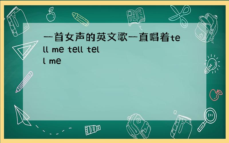 一首女声的英文歌一直唱着tell me tell tell me