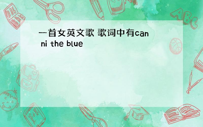 一首女英文歌 歌词中有can ni the blue