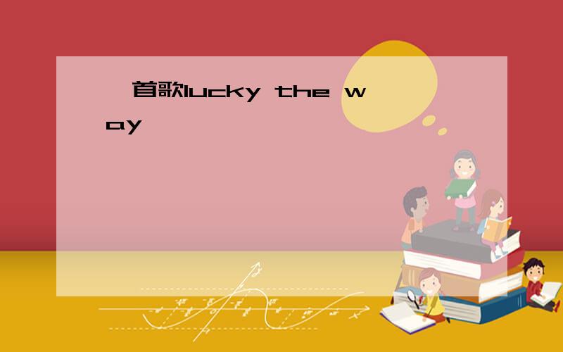 一首歌lucky the way