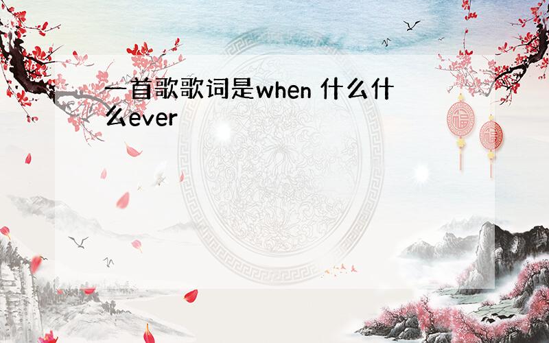 一首歌歌词是when 什么什么ever