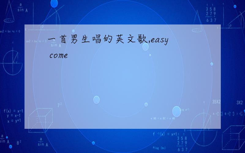 一首男生唱的英文歌,easy come