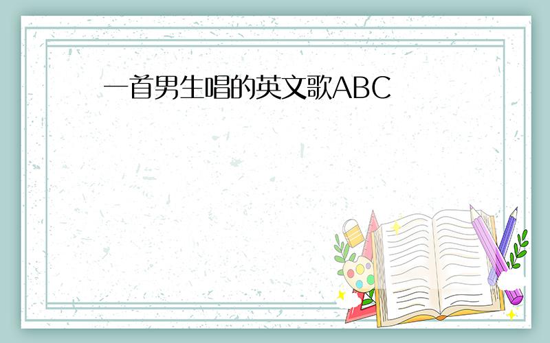 一首男生唱的英文歌ABC