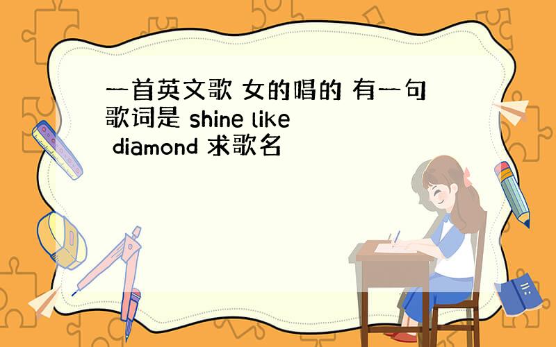 一首英文歌 女的唱的 有一句歌词是 shine like diamond 求歌名