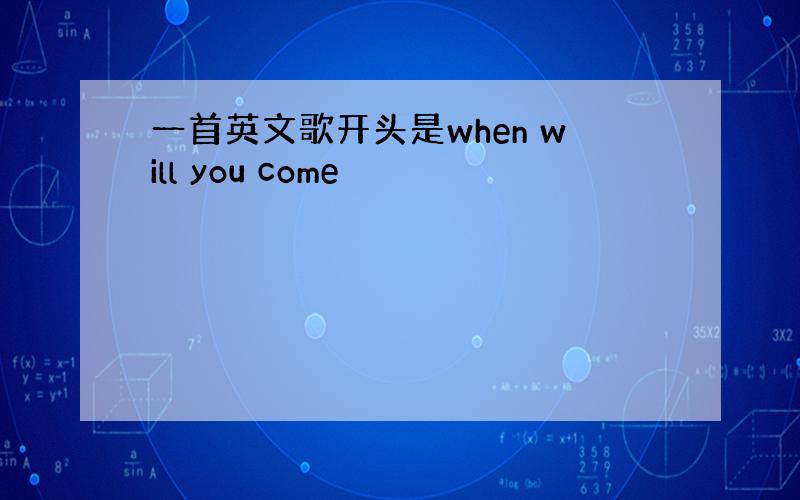 一首英文歌开头是when will you come