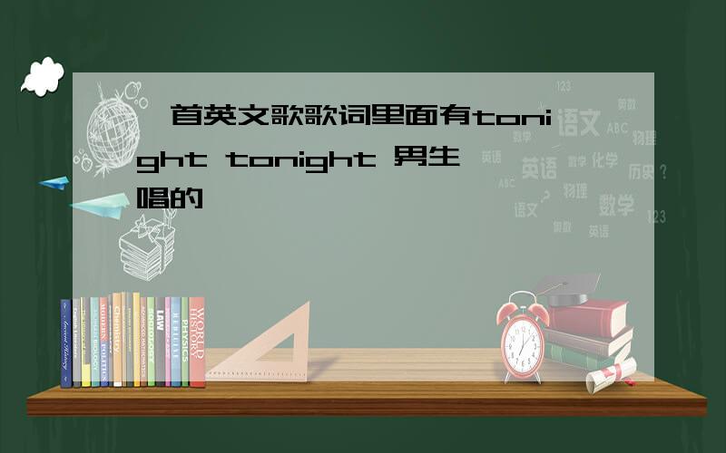 一首英文歌歌词里面有tonight tonight 男生唱的