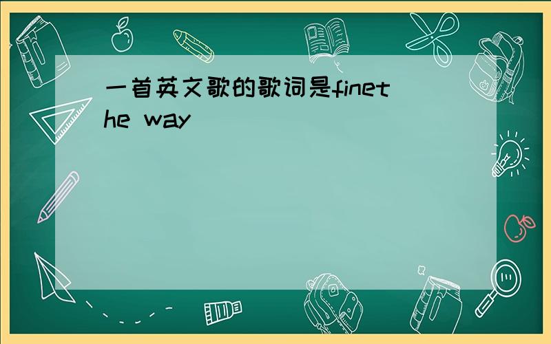 一首英文歌的歌词是finethe way