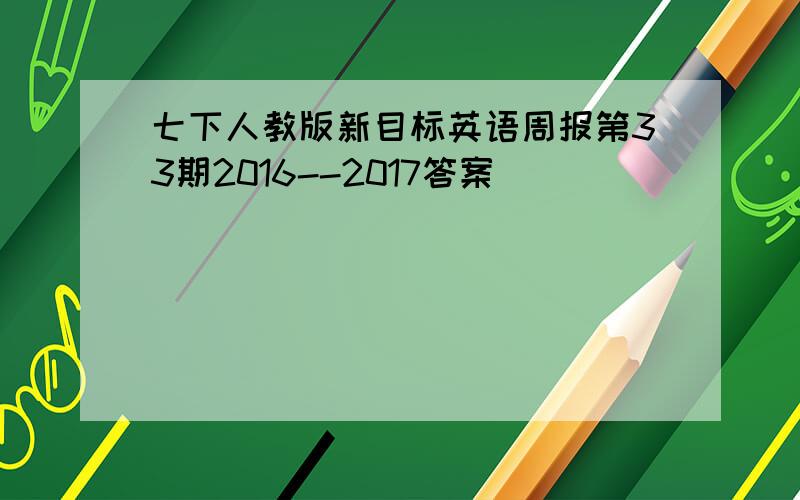 七下人教版新目标英语周报第33期2016--2017答案