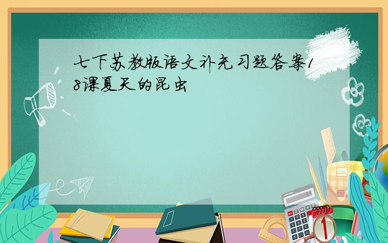 七下苏教版语文补充习题答案18课夏天的昆虫