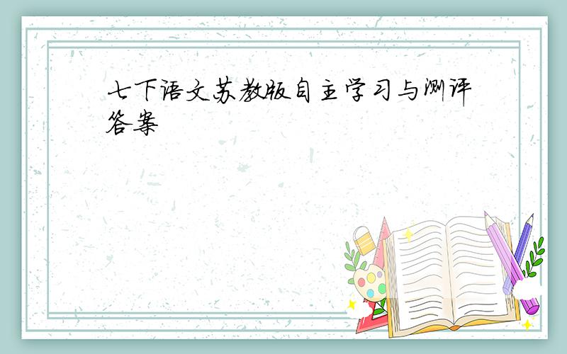 七下语文苏教版自主学习与测评答案