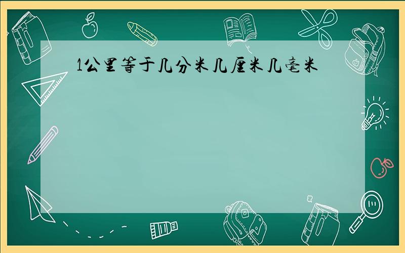 1公里等于几分米几厘米几毫米