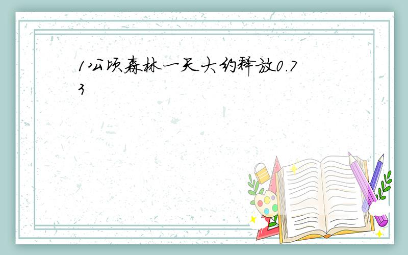 1公顷森林一天大约释放0.73