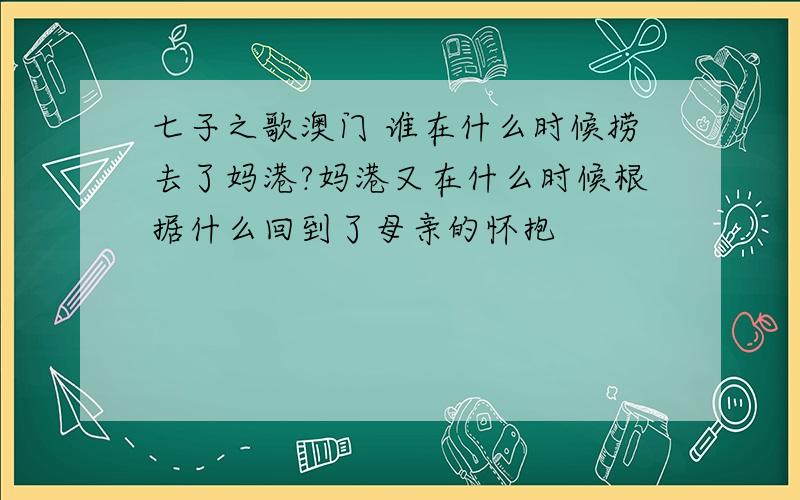 七子之歌澳门 谁在什么时候捞去了妈港?妈港又在什么时候根据什么回到了母亲的怀抱