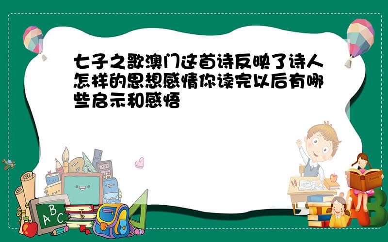 七子之歌澳门这首诗反映了诗人怎样的思想感情你读完以后有哪些启示和感悟