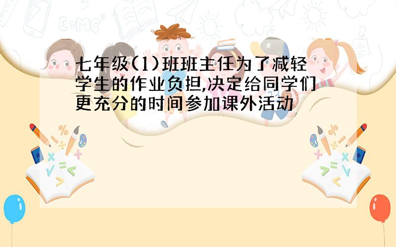 七年级(1)班班主任为了减轻学生的作业负担,决定给同学们更充分的时间参加课外活动