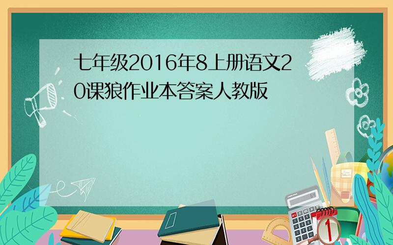 七年级2016年8上册语文20课狼作业本答案人教版