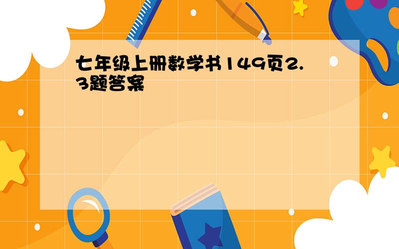 七年级上册数学书149页2.3题答案