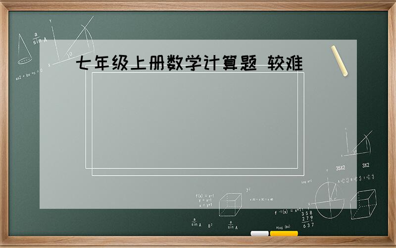 七年级上册数学计算题 较难