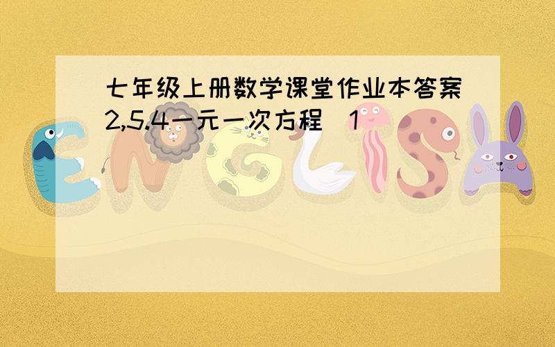 七年级上册数学课堂作业本答案2,5.4一元一次方程(1)