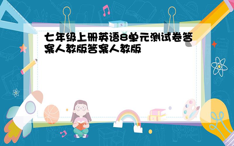 七年级上册英语8单元测试卷答案人教版答案人教版