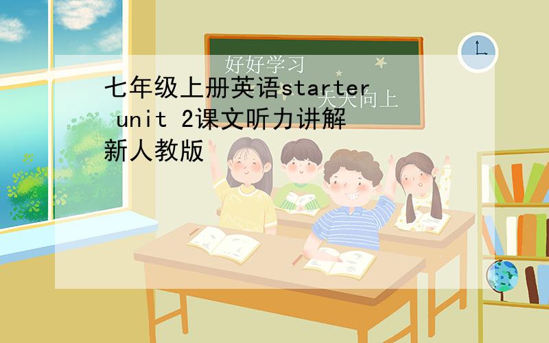 七年级上册英语starter unit 2课文听力讲解 新人教版