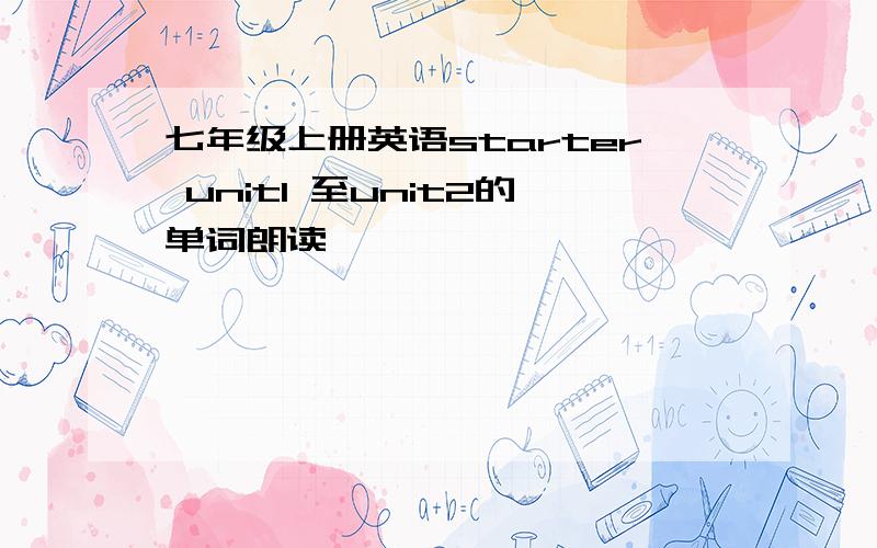 七年级上册英语starter unit1 至unit2的单词朗读