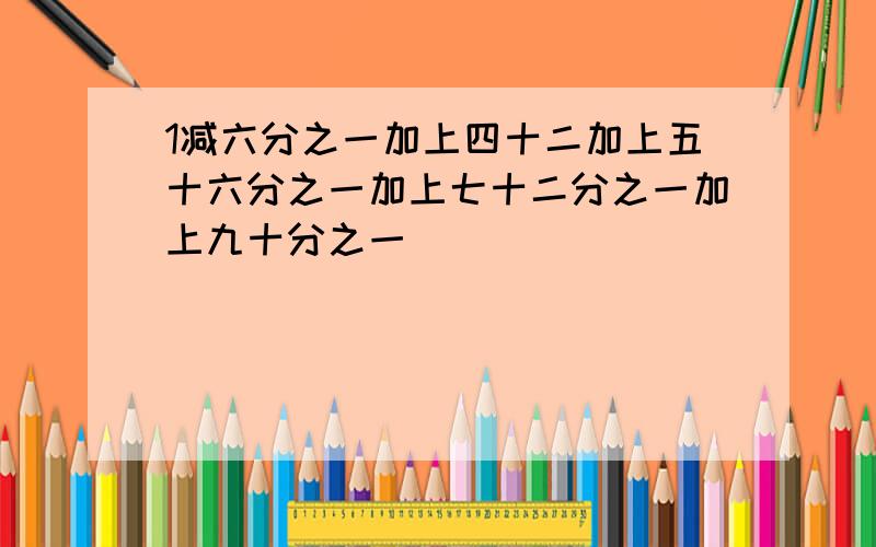 1减六分之一加上四十二加上五十六分之一加上七十二分之一加上九十分之一