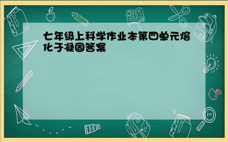 七年级上科学作业本第四单元熔化于凝固答案