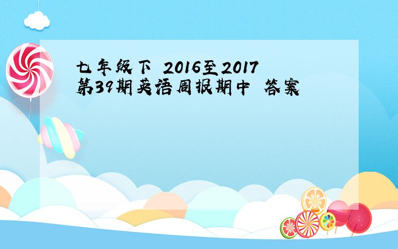 七年级下 2016至2017第39期英语周报期中 答案