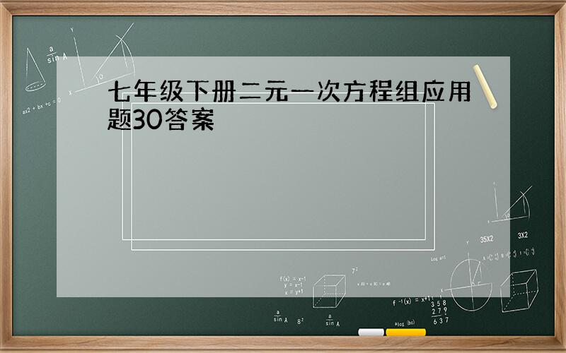 七年级下册二元一次方程组应用题30答案