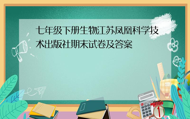 七年级下册生物江苏凤凰科学技术出版社期末试卷及答案