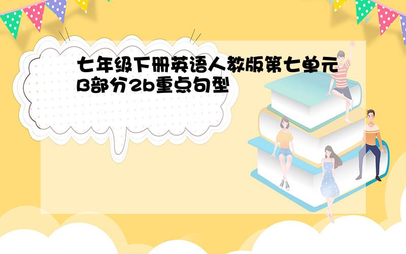 七年级下册英语人教版第七单元B部分2b重点句型