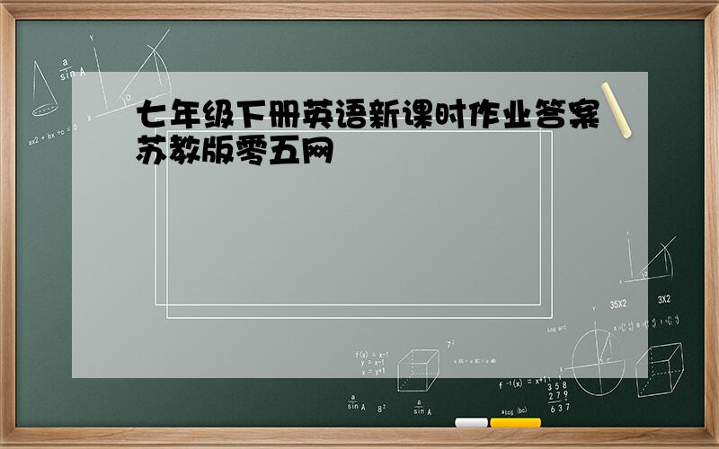 七年级下册英语新课时作业答案苏教版零五网