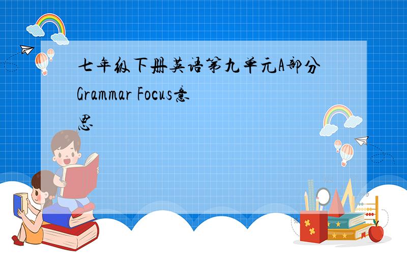 七年级下册英语第九单元A部分Grammar Focus意思