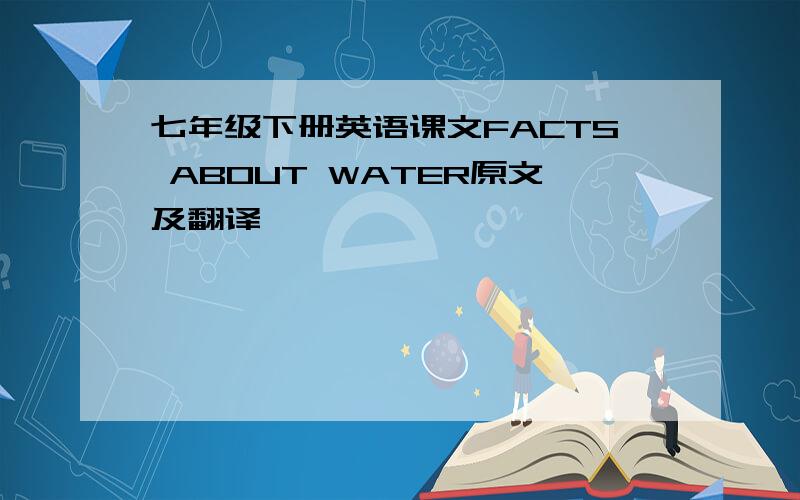 七年级下册英语课文FACTS ABOUT WATER原文及翻译