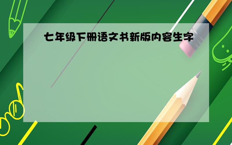 七年级下册语文书新版内容生字