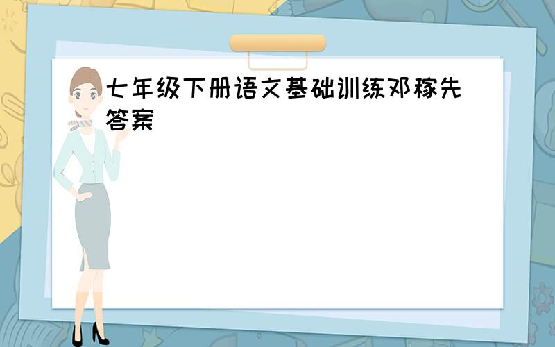 七年级下册语文基础训练邓稼先答案