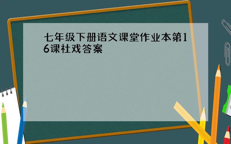 七年级下册语文课堂作业本第16课社戏答案