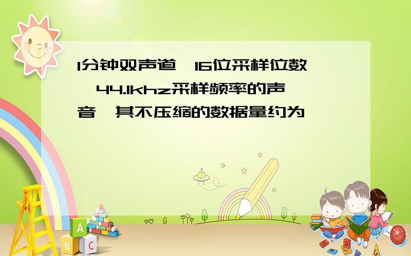 1分钟双声道,16位采样位数,44.1khz采样频率的声音,其不压缩的数据量约为