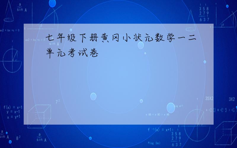 七年级下册黄冈小状元数学一二单元考试卷