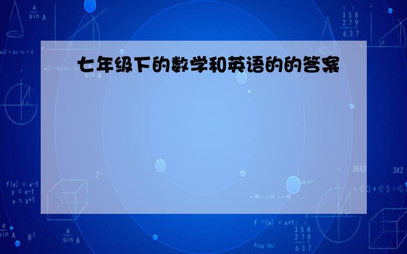 七年级下的数学和英语的的答案