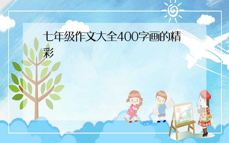 七年级作文大全400字画的精彩