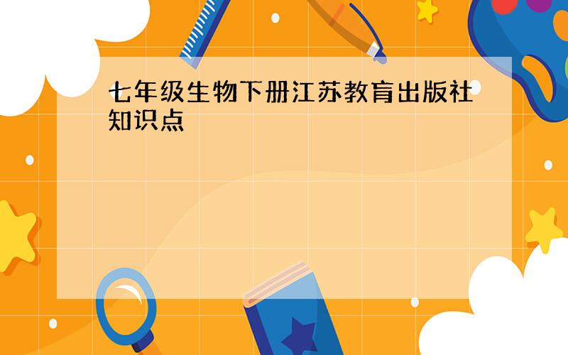 七年级生物下册江苏教肓出版社知识点