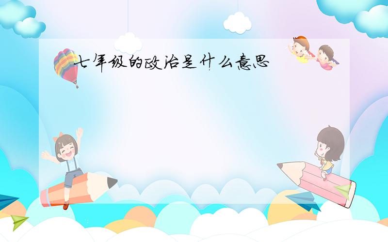 七年级的政治是什么意思