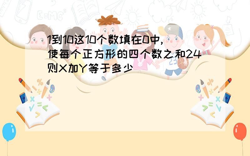 1到10这10个数填在0中,使每个正方形的四个数之和24则X加Y等于多少