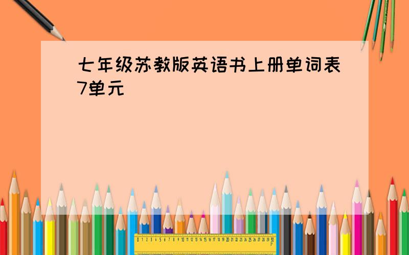 七年级苏教版英语书上册单词表7单元