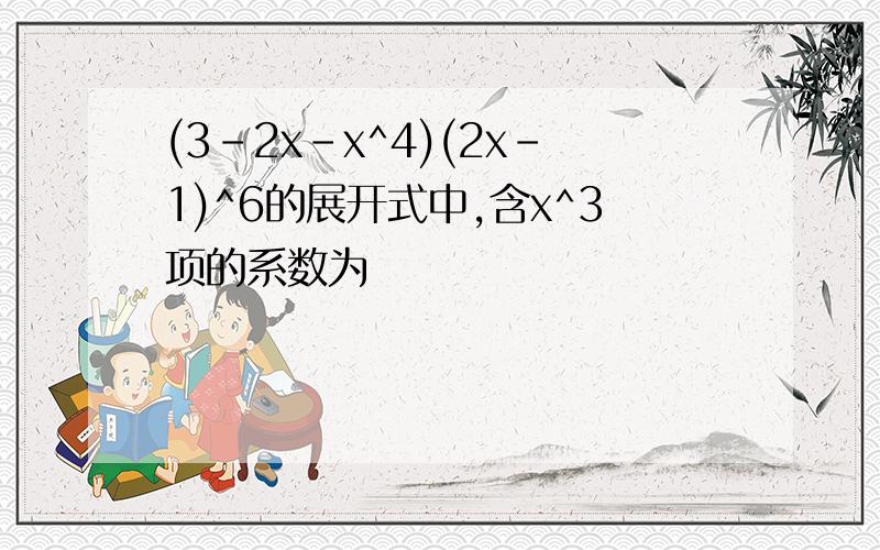 (3-2x-x^4)(2x-1)^6的展开式中,含x^3项的系数为